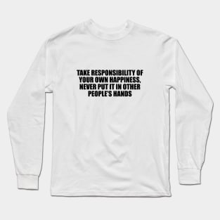 Take responsibility of your own happiness, never put it in other people’s hands Long Sleeve T-Shirt